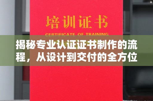 海兴揭秘专业认证证书制作的流程，从设计到交付的全方位指南