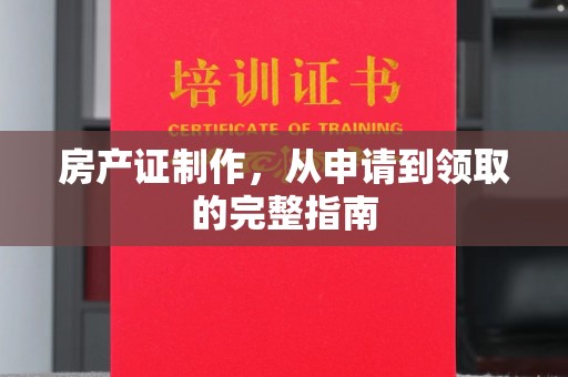 海兴房产证制作，从申请到领取的完整指南