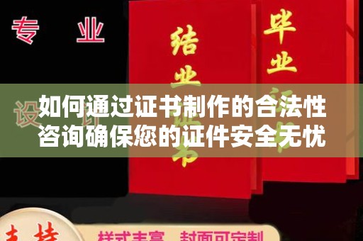 海兴如何通过证书制作的合法性咨询确保您的证件安全无忧