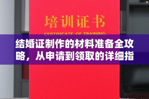 海兴结婚证制作的材料准备全攻略，从申请到领取的详细指南