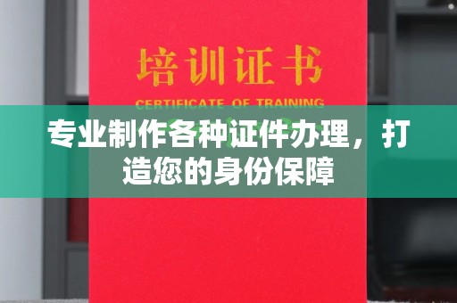 海兴专业制作各种证件办理，打造您的身份保障