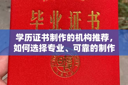 海兴学历证书制作的机构推荐，如何选择专业、可靠的制作机构？