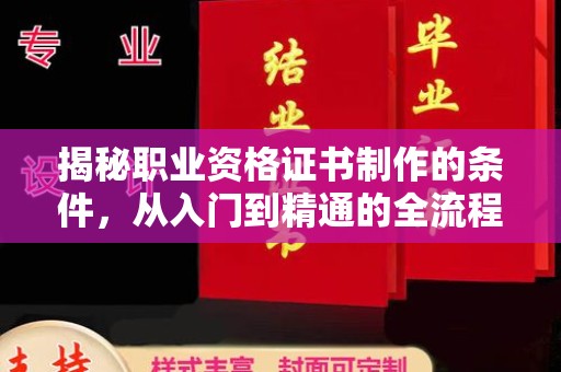 海兴揭秘职业资格证书制作的条件，从入门到精通的全流程解析