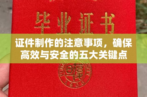 海兴证件制作的注意事项，确保高效与安全的五大关键点