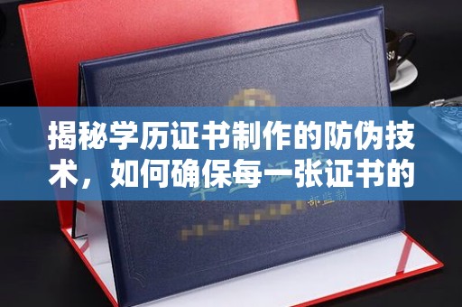 海兴揭秘学历证书制作的防伪技术，如何确保每一张证书的真实性