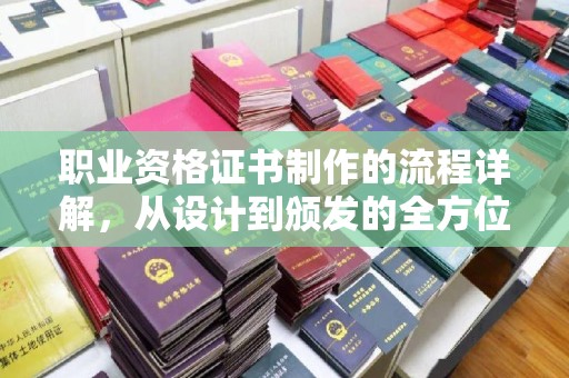 海兴职业资格证书制作的流程详解，从设计到颁发的全方位指南