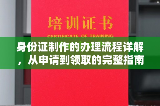 海兴身份证制作的办理流程详解，从申请到领取的完整指南