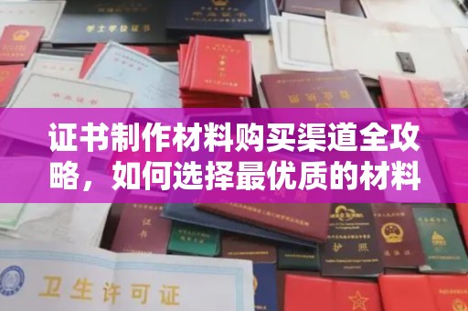 海兴证书制作材料购买渠道全攻略，如何选择最优质的材料